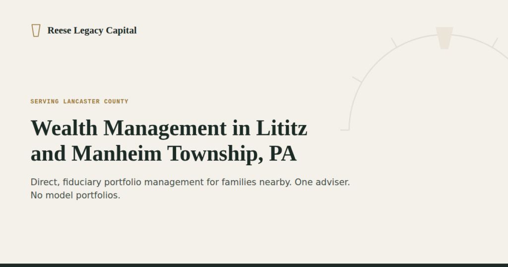 Reese Legacy Capital cover graphic for "Wealth Management in Lititz and Manheim Township, PA" — direct, fiduciary portfolio management for families nearby, one adviser, no model portfolios.