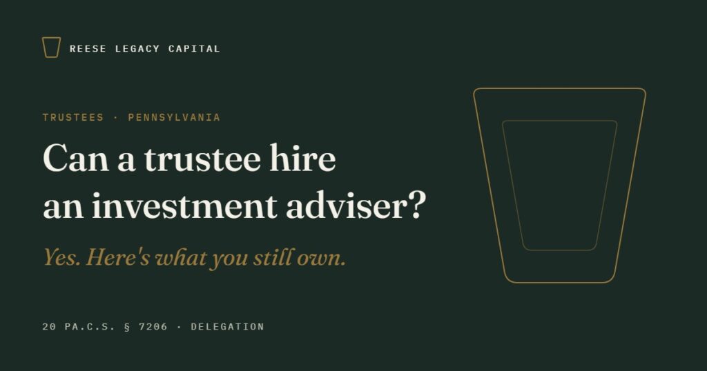Can a trustee hire an investment adviser? Yes. Here is what you still own. Reese Legacy Capital guide to trustee delegation under 20 Pa.C.S. § 7206